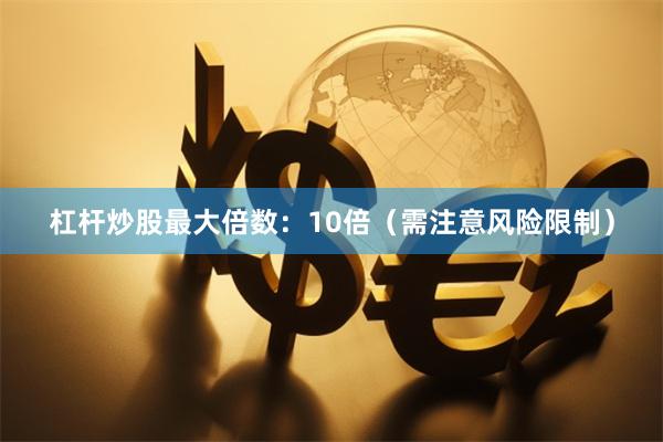 杠杆炒股最大倍数：10倍（需注意风险限制）